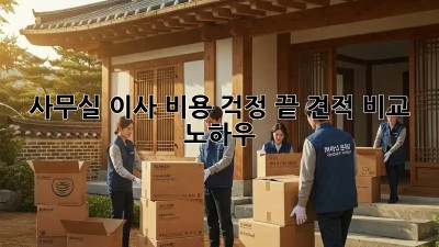 사무실 이사, 비용 걱정 끝! 견적 비교 노하우