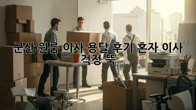군산 원룸 이사, 용달 후기: 혼자 이사? 걱정 뚝!