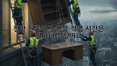 천안 원룸이사 용달, 작업 시간은 얼마나 걸릴까요?