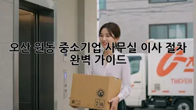 오산 원동 중소기업 사무실 이사 절차 완벽 가이드